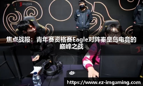 焦点战报：青年赛资格赛Eagle对阵秦皇岛电竞的巅峰之战