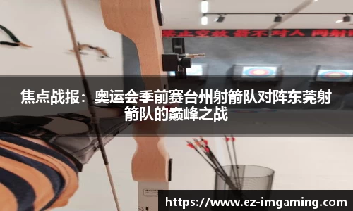 焦点战报：奥运会季前赛台州射箭队对阵东莞射箭队的巅峰之战