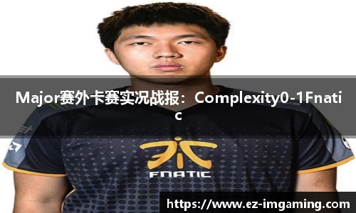 Major赛外卡赛实况战报：Complexity0-1Fnatic