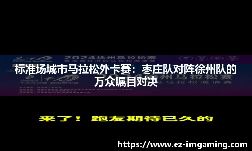 标准场城市马拉松外卡赛：枣庄队对阵徐州队的万众瞩目对决