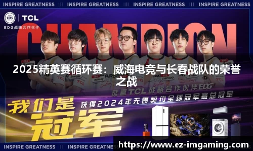 2025精英赛循环赛：威海电竞与长春战队的荣誉之战